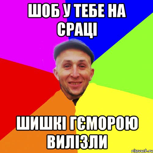 Шоб у тебе на сраці Шишкі гєморою вилізли