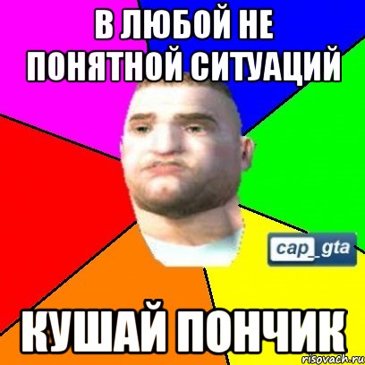 в любой не понятной ситуаций кушай пончик