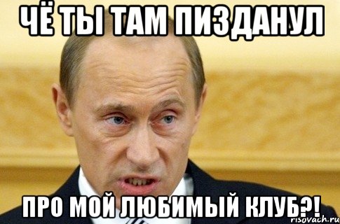 чё ты там пизданул про мой любимый клуб?!, Мем путин