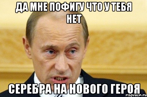 да мне пофигу что у тебя нет серебра на нового героя, Мем путин