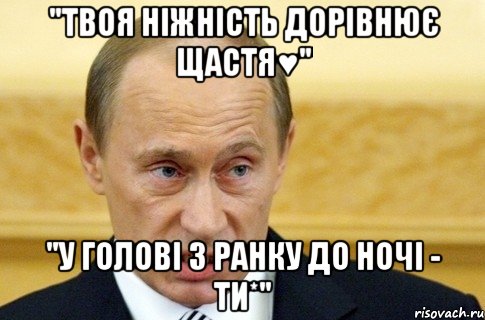 "твоя ніжність дорівнює щастя♥" "у голові з ранку до ночі - ти*", Мем путин