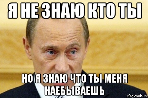 я не знаю кто ты но я знаю что ты меня наебываешь, Мем путин