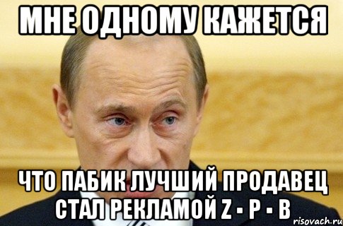 мне одному кажется что пабик лучший продавец стал рекламой z ▪ p ▪ b, Мем путин