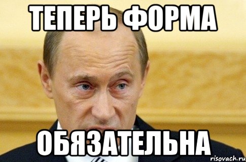 теперь форма обязательна, Мем путин