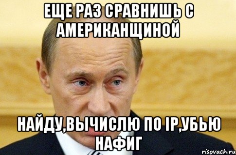 Еще раз сравнишь с американщиной найду,вычислю по ip,убью нафиг, Мем путин