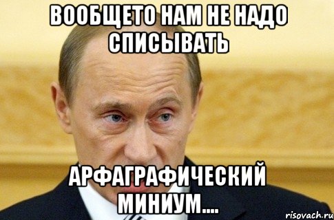 Вообщето нам не надо списывать Арфаграфический миниум...., Мем путин