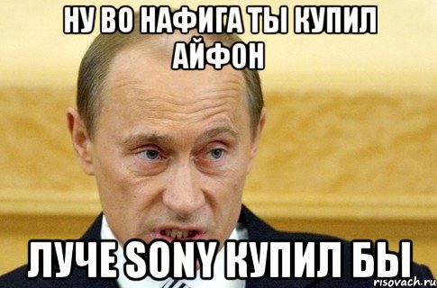 ну во нафига ты купил айфон луче SONY купил бы, Мем путин