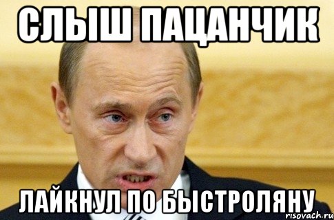 Слыш пацанчик лайкнул по быстроляну, Мем путин