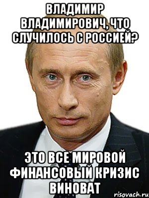 Владимир Владимирович, что случилось с Россией? Это все Мировой Финансовый кризис виноват, Мем Путин