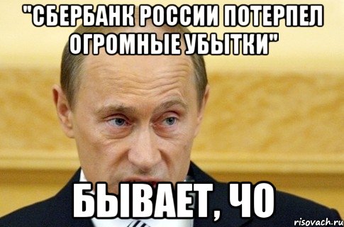 "Сбербанк России потерпел огромные убытки" бывает, чо, Мем путин