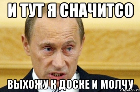 И ТУТ Я СНАЧИТСО ВЫХОЖУ К ДОСКЕ И МОЛЧУ, Мем путин