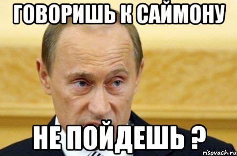 ГОВОРИШЬ К САЙМОНУ НЕ ПОЙДЕШЬ ?, Мем путин