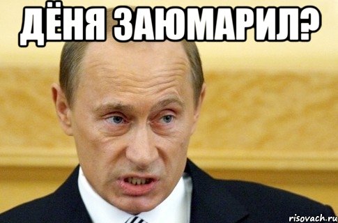 Дёня заюмарил? , Мем путин