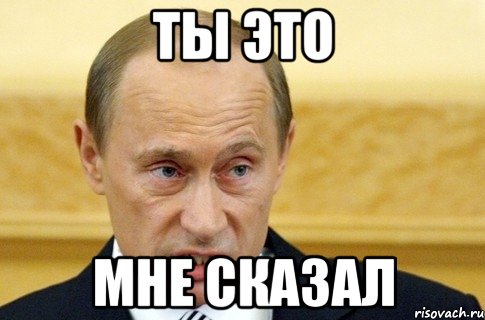 ты это мне сказал, Мем путин