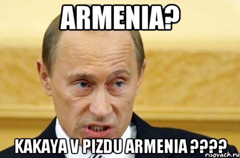 ARMENIA? KAKAYA v PIZDU ARMENIA ????, Мем путин