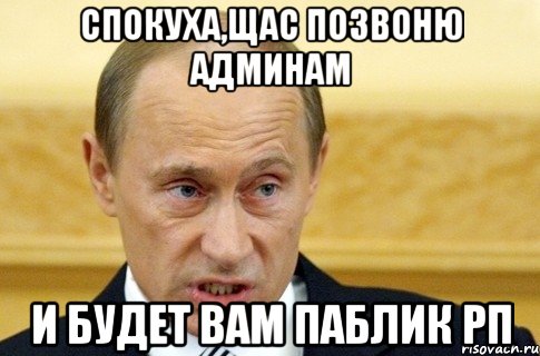 Спокуха,щас позвоню админам И будет вам Паблик Рп, Мем путин