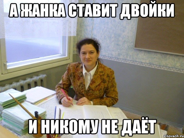 А Жанка ставит двойки И никому не даёт