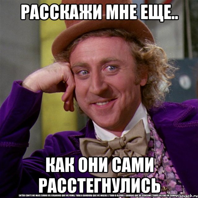 Расскажи мне еще.. как они сами расстегнулись, Мем Ну давай расскажи (Вилли Вонка)