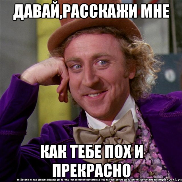 давай,расскажи мне как тебе пох и прекрасно, Мем Ну давай расскажи (Вилли Вонка)