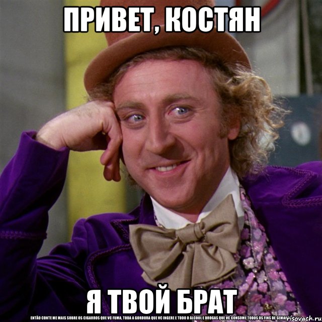 Привет, Костян Я твой брат, Мем Ну давай расскажи (Вилли Вонка)