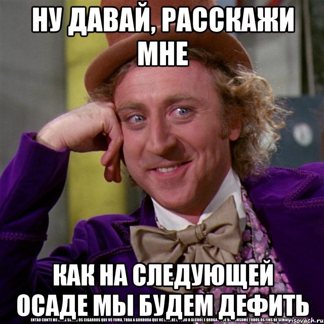 Ну давай, расскажи мне как на следующей осаде мы будем дефить, Мем Ну давай расскажи (Вилли Вонка)