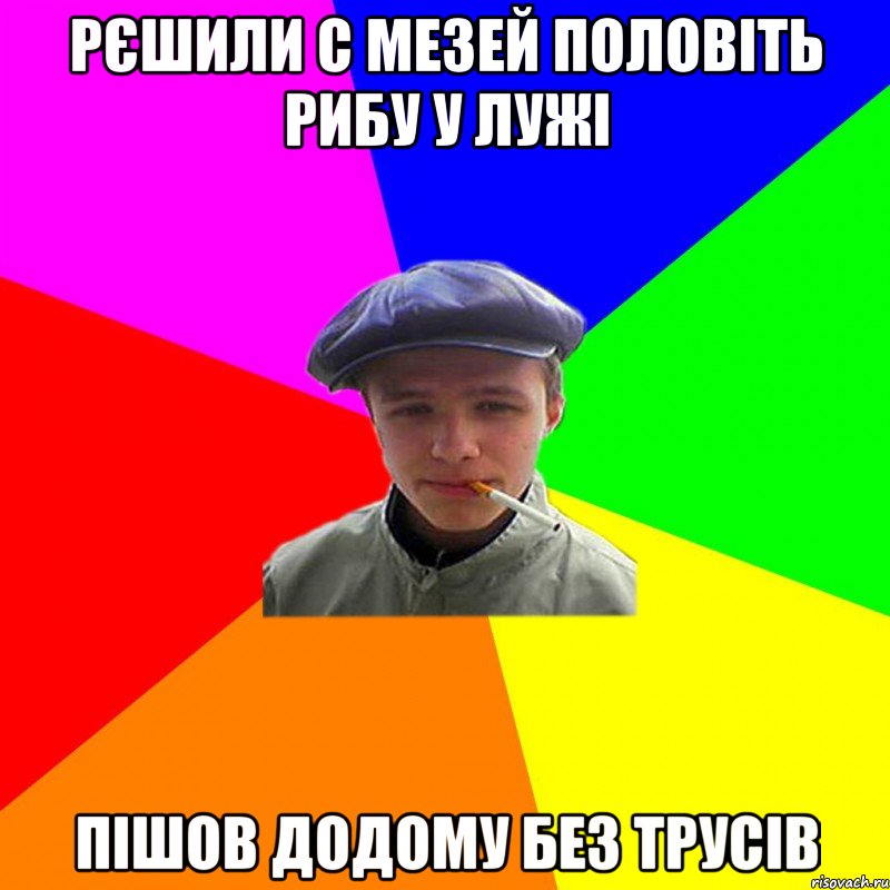 рєшили с мезей половіть рибу у лужі пішов додому без трусів