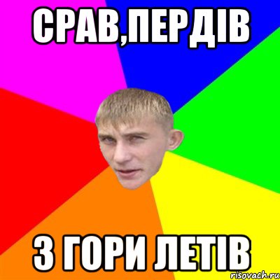 срав,пердів з гори летів