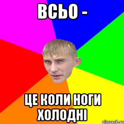 ВСЬО - ЦЕ КОЛИ НОГИ ХОЛОДНІ
