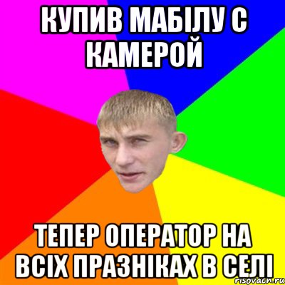 КУПИВ МАБІЛУ С КАМЕРОЙ ТЕПЕР ОПЕРАТОР НА ВСІХ ПРАЗНІКАХ В СЕЛІ