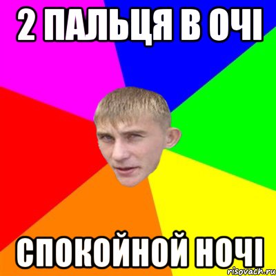 2 пальця в очі спокойной ночі