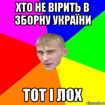 ХТО НЕ ВІРИТЬ В ЗБОРНУ УКРАЇНИ ТОТ І ЛОХ