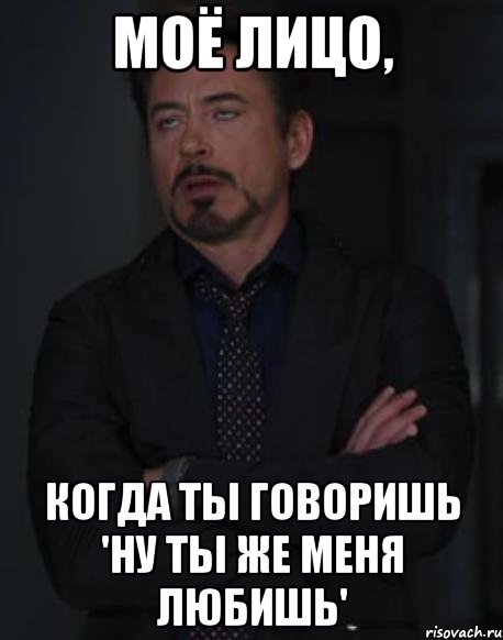 моё лицо, когда ты говоришь 'ну ты же меня любишь', Мем твое выражение лица