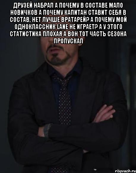 Друзей набрал А почему в составе мало новичков А почему капитан ставит себя в состав, нет лучше вратарей? А почему мой одноклассник Lane не играет? А у этого статистика плохая А вон тот часть сезона пропускал , Мем твое выражение лица