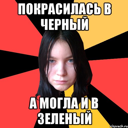 покрасилась в черный а могла и в зеленый