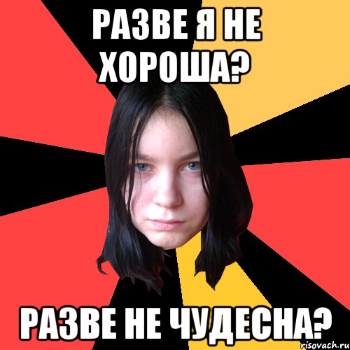 разве я не хороша? разве не чудесна?