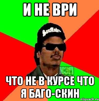 и не ври что не в курсе что я баго-скин