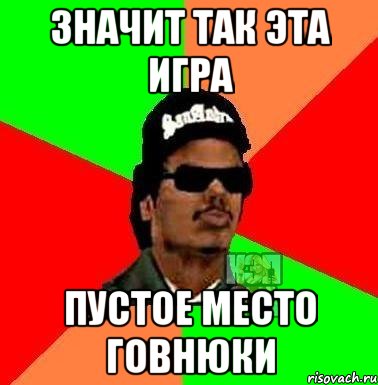 значит так эта игра пустое место говнюки