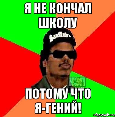 Я не кончал школу потому что я-гений!