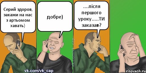 Серий здоров, закажи на нас з артьомом хавать) добре) ....після першого уроку.....ТИ заказав?, Комикс С кэпом (разговор по телефону)