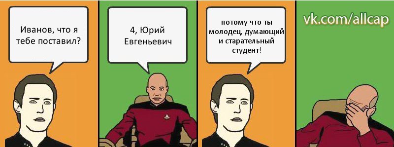 Иванов, что я тебе поставил? 4, Юрий Евгеньевич потому что ты молодец, думающий и старательный студент!, Комикс с Кепом