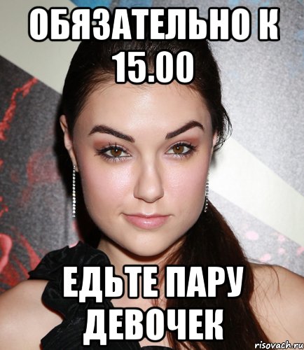 обязательно к 15.00 едьте пару девочек, Мем  Саша Грей улыбается