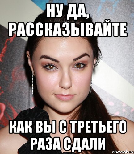 ну да, рассказывайте как вы с третьего раза сдали, Мем  Саша Грей улыбается