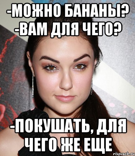 -Можно бананы? -Вам для чего? -Покушать, для чего же еще, Мем  Саша Грей улыбается