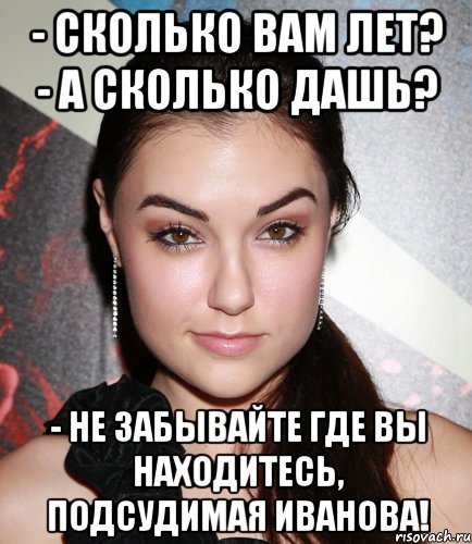 - Сколько вам лет? - А сколько дашь? - Не забывайте где вы находитесь, подсудимая Иванова!, Мем  Саша Грей улыбается