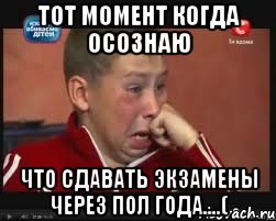 тот момент когда осознаю что сдавать экзамены через пол года....(, Мем  Сашок Фокин