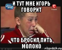и тут мне игорь говорит что бросил пить молоко, Мем  Сашок Фокин