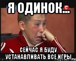 я одинок... сейчас я буду устанавливать все игры, Мем  Сашок Фокин