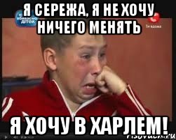 я сережа, я не хочу ничего менять я хочу в харлем!, Мем  Сашок Фокин