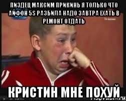 пиздец максим прикинь я только что айфон 5s разбила надо завтра ехать в ремонт отдать кристин мне похуй, Мем  Сашок Фокин