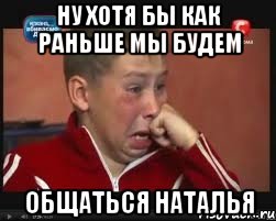 ну хотя бы как раньше мы будем общаться наталья, Мем  Сашок Фокин